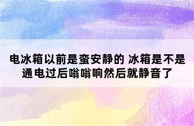 电冰箱以前是蛮安静的 冰箱是不是通电过后嗡嗡响然后就静音了